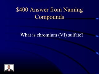 $400 Answer from Naming
Compounds
What is chromium (VI) sulfate?
 