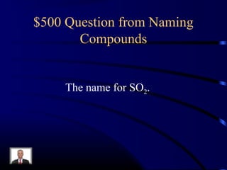 $500 Question from Naming
Compounds
The name for SO2.
 