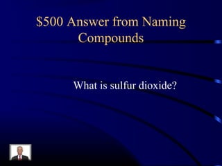 $500 Answer from Naming
Compounds
What is sulfur dioxide?
 