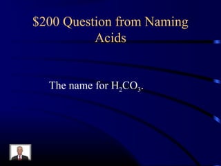 $200 Question from Naming
Acids
The name for H2CO3.
 