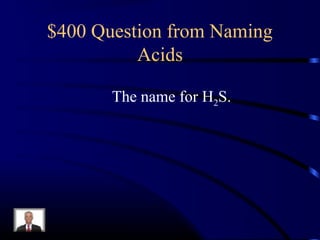 $400 Question from Naming
Acids
The name for H2S.
 