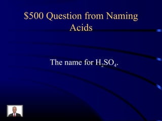 $500 Question from Naming
Acids
The name for H2SO4.
 