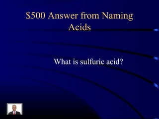 $500 Answer from Naming
Acids
What is sulfuric acid?
 