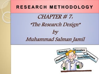 R E S E A R C H M E T H O D O L O G Y
CHAPTER # 7:
“The Research Design”
by
Muhammad Salman Jamil
 