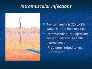 Intramuscular Injections


             Typical needle is 22- to 25-
              gauge ½- to 1-inch needle..
             Intramuscular (IM) injections
              are administered at a 90-
              degree angle
                Volume limited to less

                 than 3 mL
 