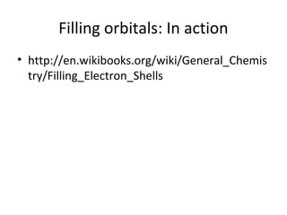 Filling orbitals: In action
• http://en.wikibooks.org/wiki/General_Chemis
  try/Filling_Electron_Shells
 