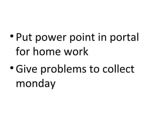 • Put power point in portal
  for home work
• Give problems to collect
  monday
 