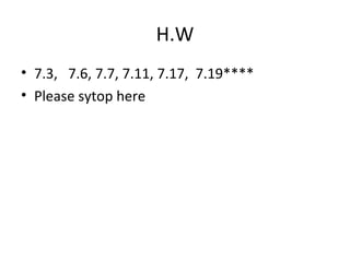 H.W
• 7.3, 7.6, 7.7, 7.11, 7.17, 7.19****
• Please sytop here
 