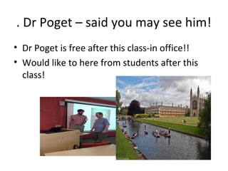 . Dr Poget – said you may see him!
• Dr Poget is free after this class-in office!!
• Would like to here from students after this
  class!
 
