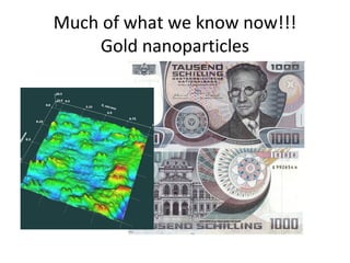 Much of what we know now!!!
    Gold nanoparticles
 