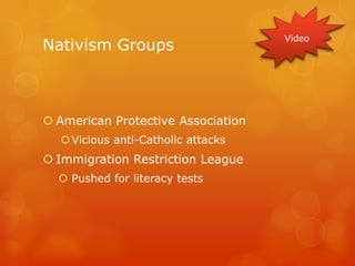 Nativism GroupsAmerican Protective AssociationVicious anti-Catholic attacksImmigration Restriction LeaguePushed for literacy testsVideo