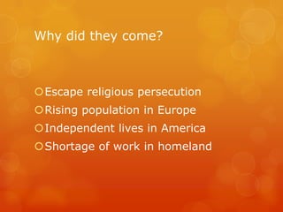 Why did they come?Escape religious persecutionRising population in EuropeIndependent lives in AmericaShortage of work in homeland