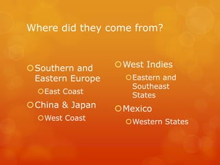 Where did they come from?Southern and Eastern EuropeEast CoastChina & JapanWest CoastWest IndiesEastern and Southeast StatesMexicoWestern States