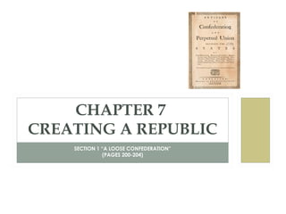 CHAPTER 7
CREATING A REPUBLIC
SECTION 1 “A LOOSE CONFEDERATION”
(PAGES 200-204)

 