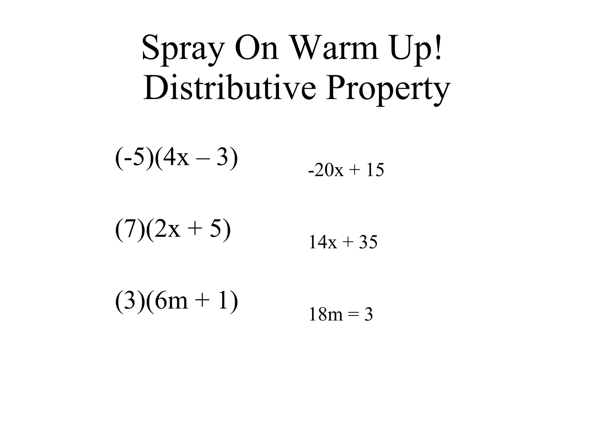 Spray On Warm Up!  Distributive Property (-5)(4x – 3) (7)(2x + 5) (3)(6m + 1) -20x + 15 14x + 35 18m = 3 