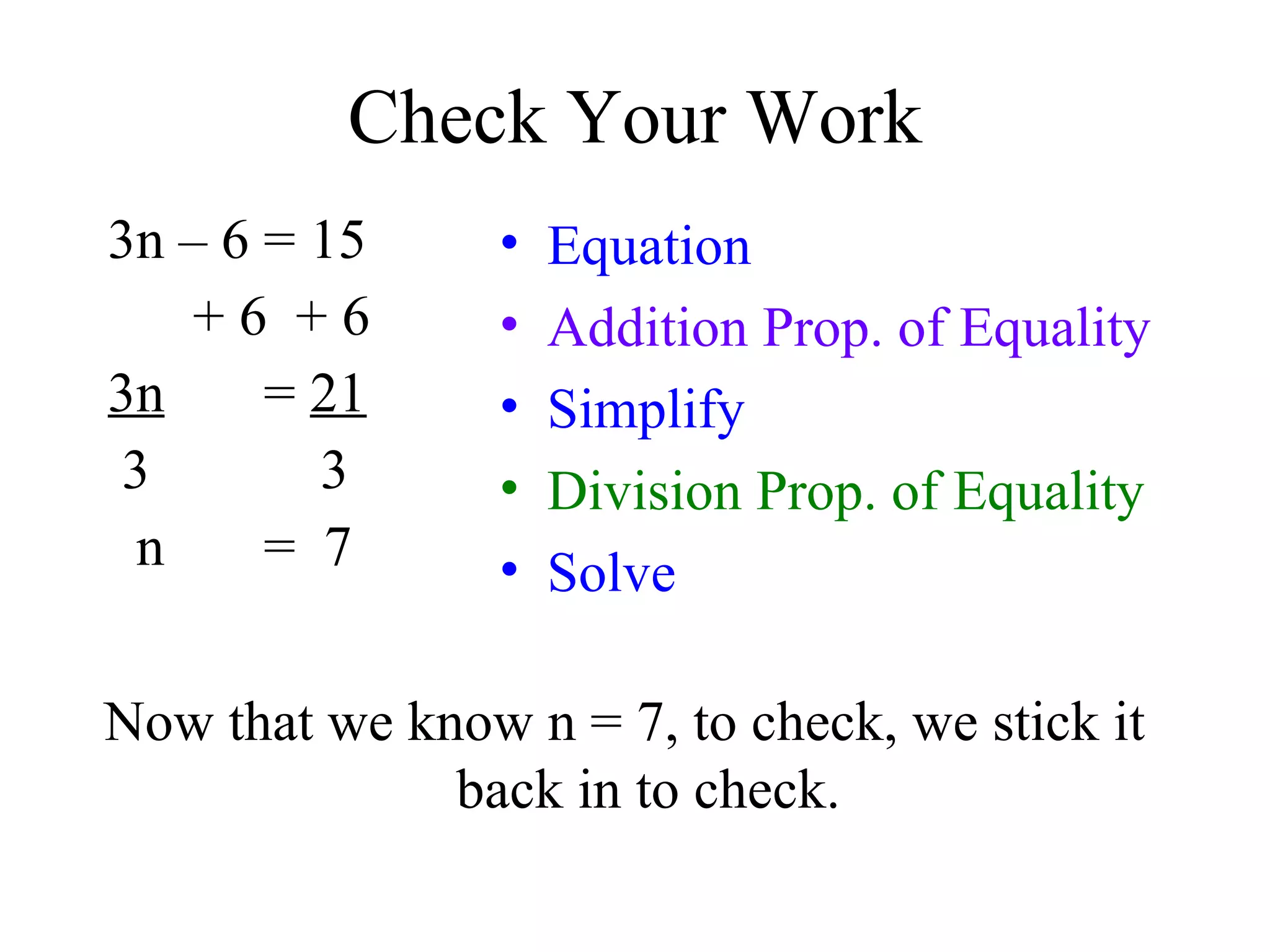 Check Your Work 3n – 6 = 15 + 6  + 6 3n   =  21 3  3 n  =  7 Equation Addition Prop. of Equality Simplify Division Prop. of Equality Solve Now that we know n = 7, to check, we stick it back in to check. 