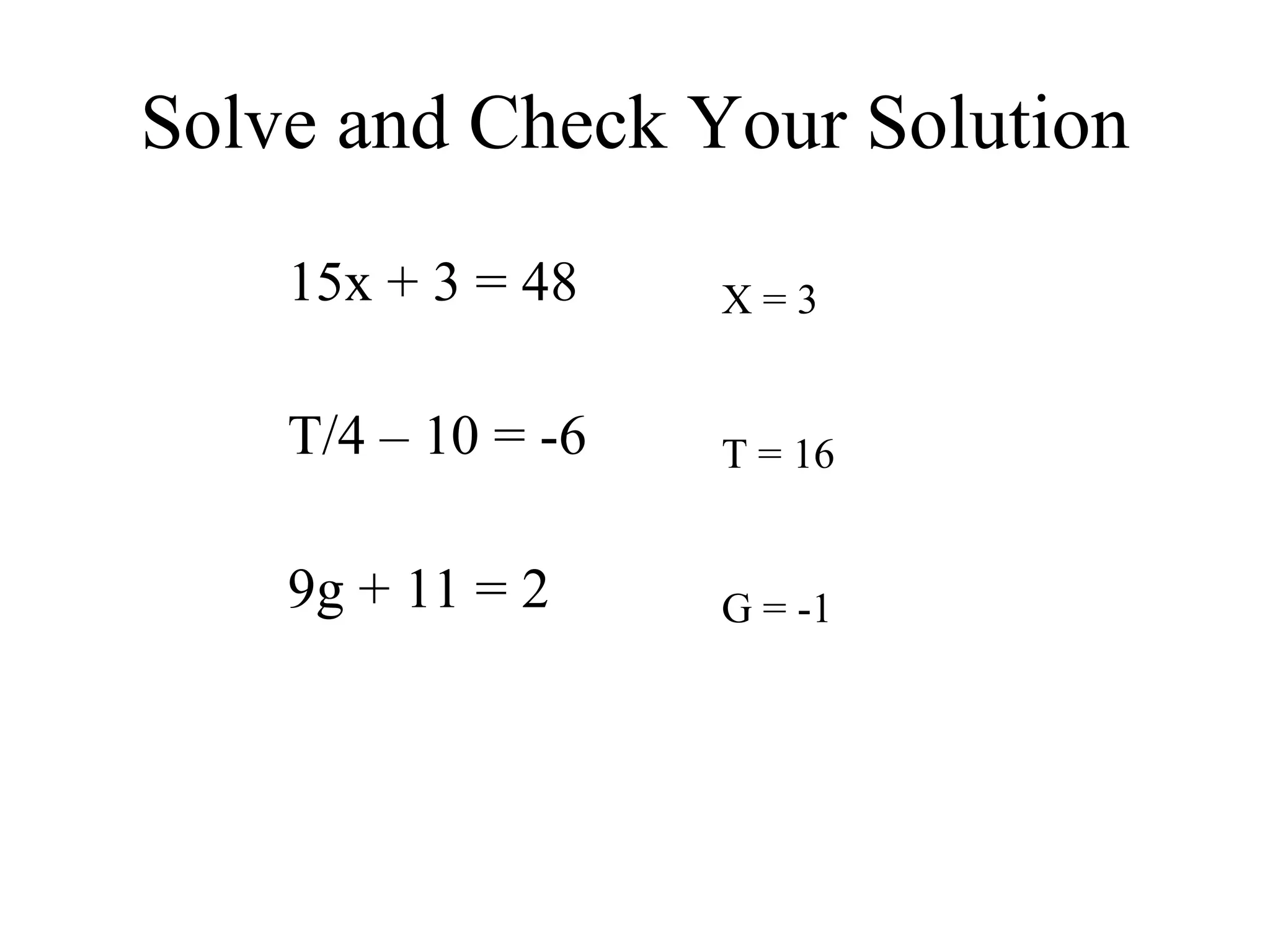 Solve and Check Your Solution 15x + 3 = 48 T/4 – 10 = -6 9g + 11 = 2 X = 3 T = 16 G = -1 
