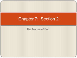 The Nature of Soil Chapter 7:  Section 2 