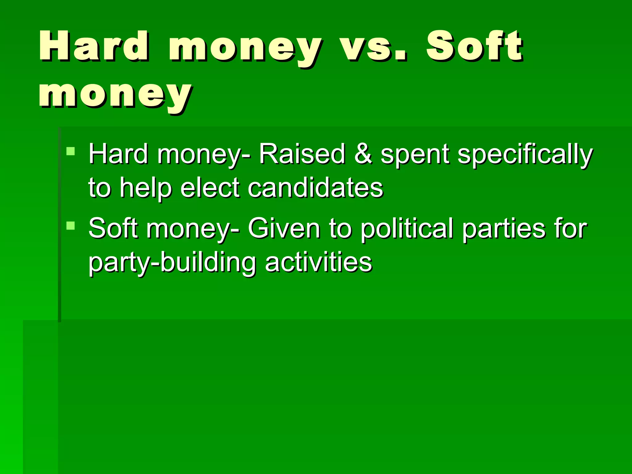 Hard money vs. Soft money Hard money- Raised & spent specifically to help elect candidates Soft money- Given to political parties for party-building activities 
