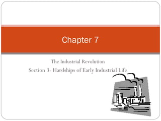 The Industrial Revolution Section 3- Hardships of Early Industrial Life Chapter 7 