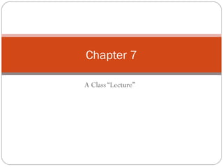 Chapter 7

A Class “Lecture”
 