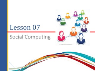 Lesson 07
Social Computing
© Logorilla/iStockphoto
 