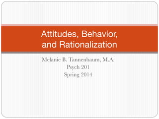 Melanie B. Tannenbaum, M.A.
Psych 201
Spring 2014
Attitudes, Behavior,  
and Rationalization
 