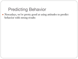 Predicting Behavior
● Nowadays, we’re pretty good at using attitudes to predict
behavior with strong results
 