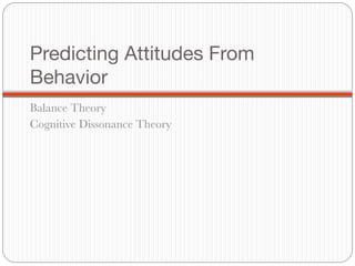 Predicting Attitudes From
Behavior
Balance Theory
Cognitive Dissonance Theory
 