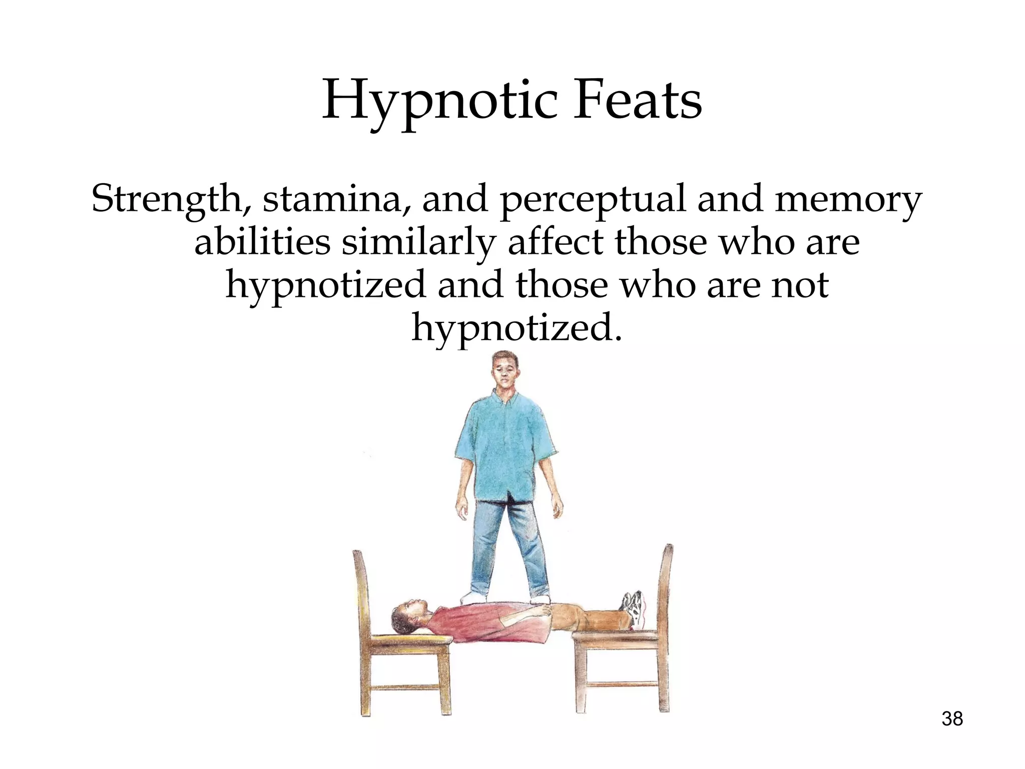 38
Strength, stamina, and perceptual and memory
abilities similarly affect those who are
hypnotized and those who are not
hypnotized.
Hypnotic Feats
 