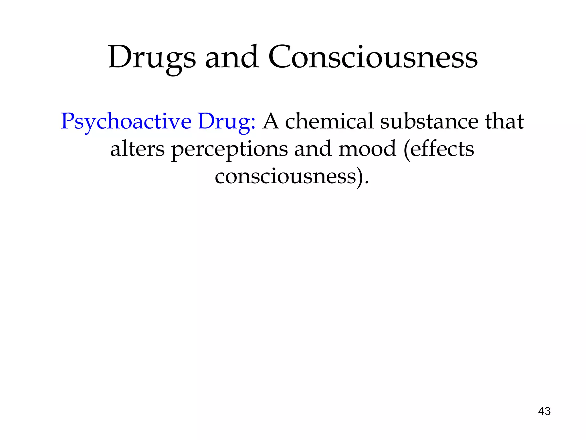 43
Drugs and Consciousness
Psychoactive Drug: A chemical substance that
alters perceptions and mood (effects
consciousness).
 