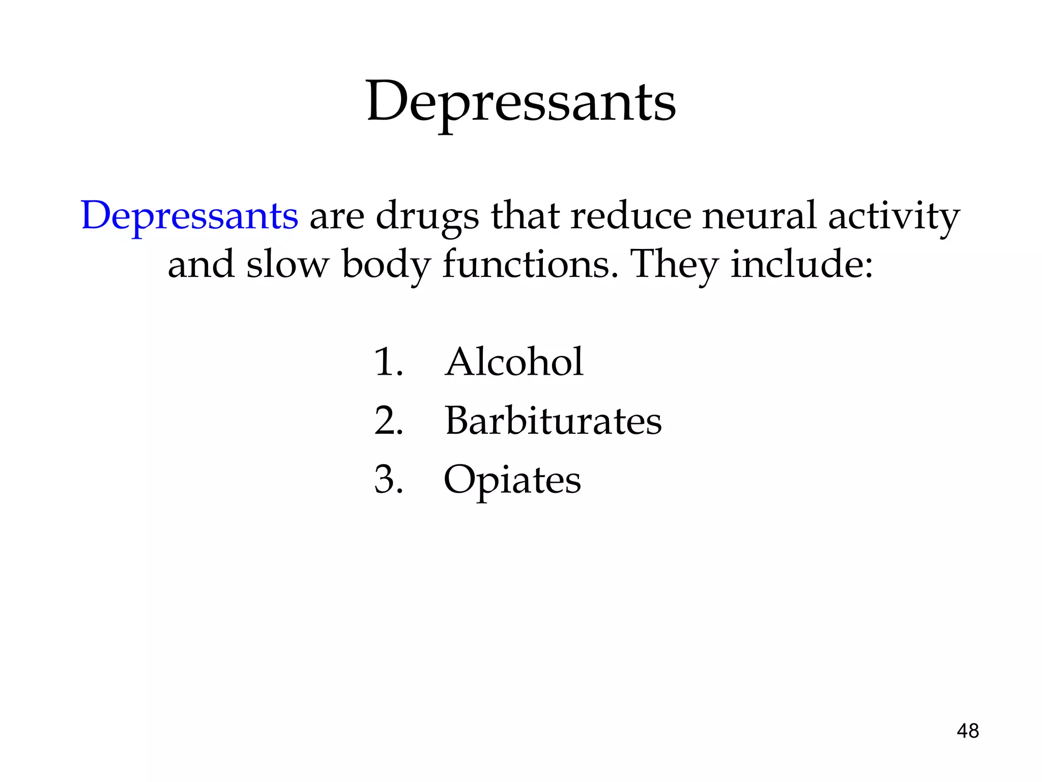 48
Depressants
Depressants are drugs that reduce neural activity
and slow body functions. They include:
1. Alcohol
2. Barbiturates
3. Opiates
 