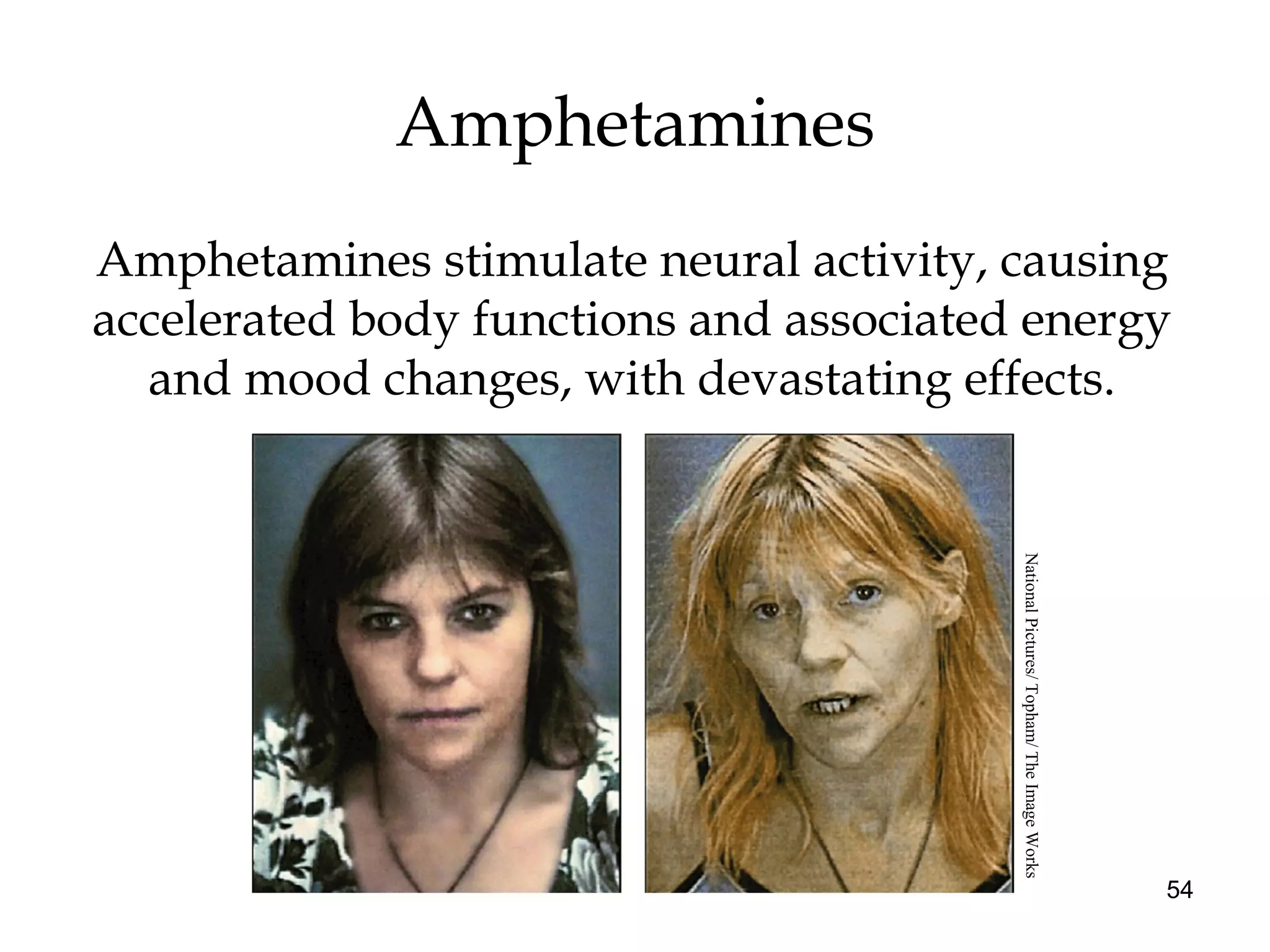 54
Amphetamines
Amphetamines stimulate neural activity, causing
accelerated body functions and associated energy
and mood changes, with devastating effects.
NationalPictures/Topham/TheImageWorks
 
