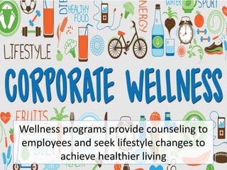Wellness programs provide counseling to
employees and seek lifestyle changes to
achieve healthier living
 