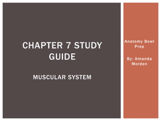 Anatomy Bowl
Prep
By: Amanda
Morden
CHAPTER 7 STUDY
GUIDE
MUSCULAR SYSTEM
 