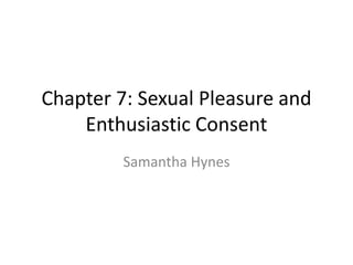 Chapter 7: Sexual Pleasure and
    Enthusiastic Consent
         Samantha Hynes
 