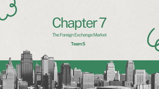Chapter7
TheForeignExchangeMarket
Team5
 