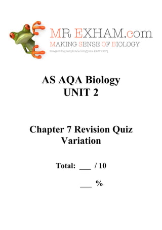 AS AQA Biology
UNIT 2

Chapter 7 Revision Quiz
Variation
Total: ___ / 10
___ %

 