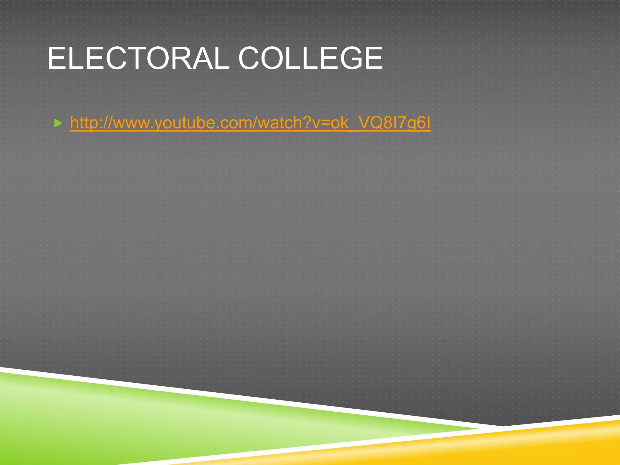 ELECTORAL COLLEGE
 http://www.youtube.com/watch?v=ok_VQ8I7g6I
 