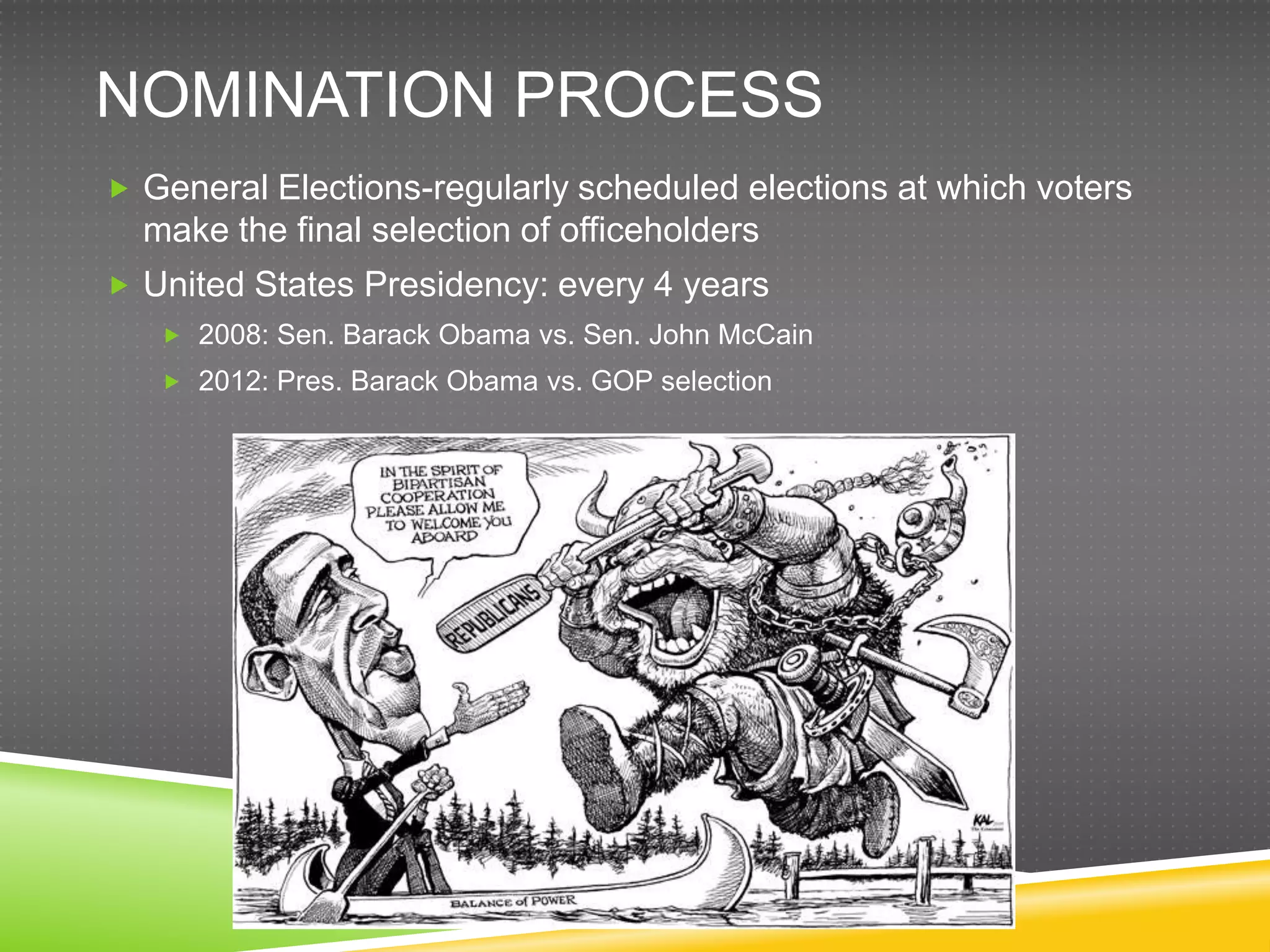 NOMINATION PROCESS
 General Elections-regularly scheduled elections at which voters
  make the final selection of officeholders
 United States Presidency: every 4 years
    2008: Sen. Barack Obama vs. Sen. John McCain
    2012: Pres. Barack Obama vs. GOP selection
 