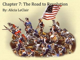 Chapter 7: The Road to Revolution By: Alicia LeClair Chapter 7: The Road to Revolution By: Alicia LeClair 