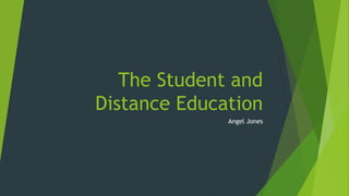 The Student and
Distance Education
Angel Jones
 