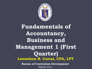 Fundamentals of
Accountancy,
Business and
Management 1 (First
Quarter)
Bureau of Curriculum Development
March 2017
Leonelson B. Corral, CPA, LPT
 