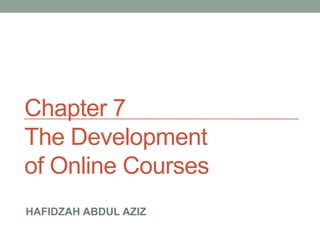 Chapter 7
The Development
of Online Courses
HAFIDZAH ABDUL AZIZ
 
