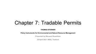 Chapter 7: Tradable Permits
THOMAS STERNER
Policy Instruments for Environmental and Natural Resource Management
Presented by Warawut Ruankham
25 April 2021, NIDA, Thailand
 