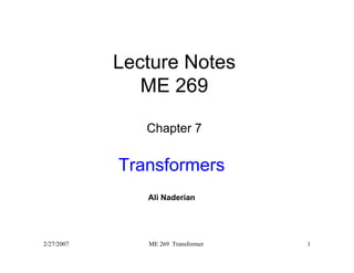 Lecture Notes 
ME 269 
Chapter 7 
Transformers 
Ali Naderian 
2/27/2007 ME 269 Transformer 1 
 