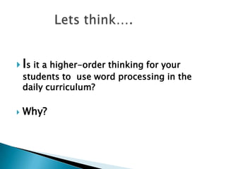  Is it a higher-order thinking for your
  students to use word processing in the
  daily curriculum?

   Why?
 