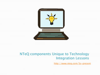 NTeQ components Unique to Technology
                  Integration Lessons
                  http://www.nteq.com/?p=present
 