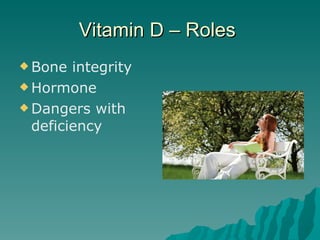 Vitamin D – Roles  Bone integrity  Hormone  Dangers with deficiency 