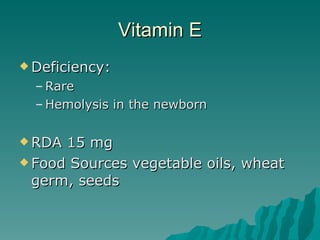 Vitamin E Deficiency: Rare Hemolysis in the newborn RDA 15 mg Food Sources vegetable oils, wheat germ, seeds 